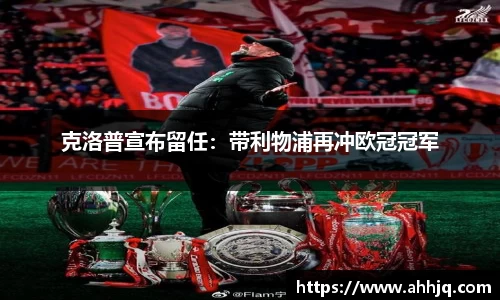 米兰体育：克洛普宣布留任：带利物浦再冲欧冠冠军
